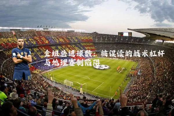 全组总进球数：被误读的战术杠杆与地理赛制陷阱