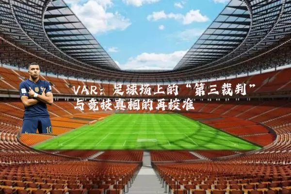 VAR：足球场上的“第三裁判”与竞技真相的再校准