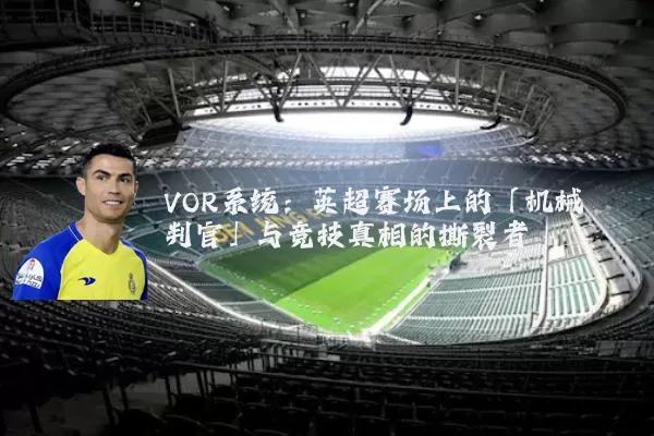 VOR系统：英超赛场上的「机械判官」与竞技真相的撕裂者
