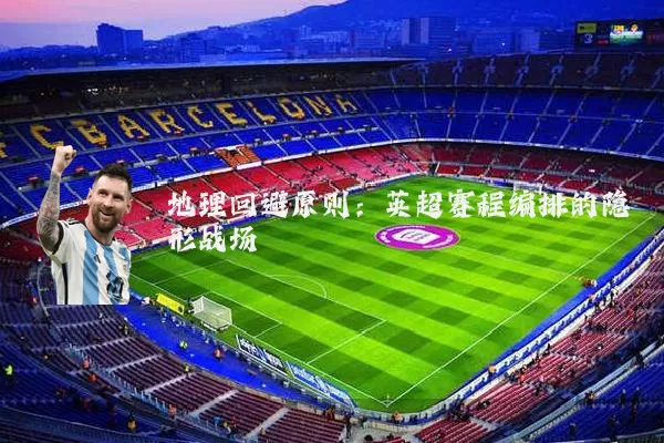 地理回避原则：英超赛程编排的隐形战场