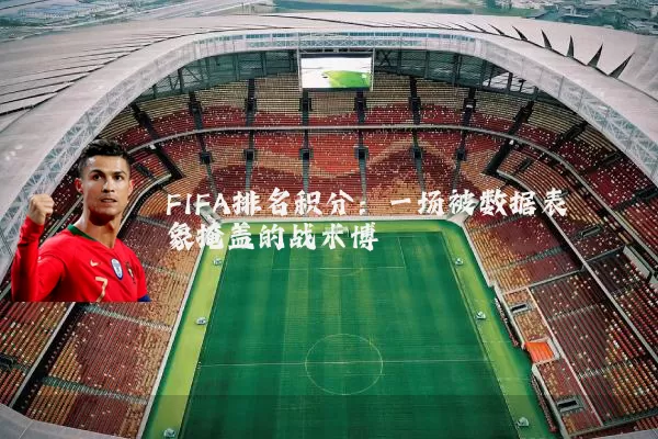 FIFA排名积分：一场被数据表象掩盖的战术博弈