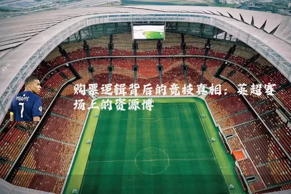 购票逻辑背后的竞技真相：英超赛场上的资源博弈