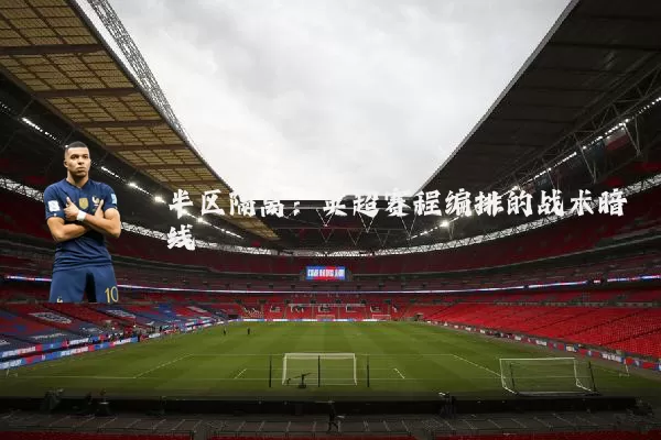 半区隔离：英超赛程编排的战术暗线