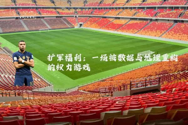 扩军福利：一场被数据与地理重构的权力游戏