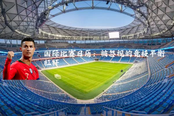 国际比赛日历：被忽视的竞技平衡杠杆