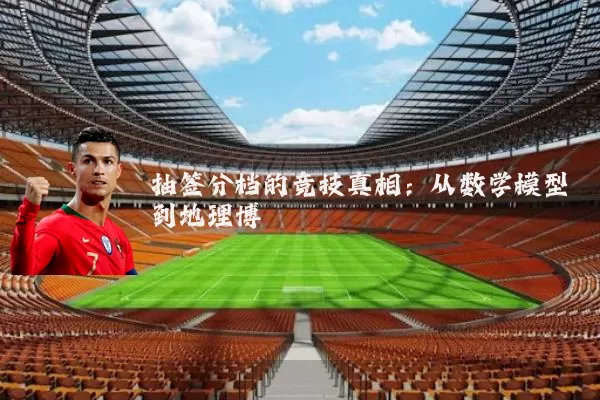 抽签分档的竞技真相：从数学模型到地理博弈