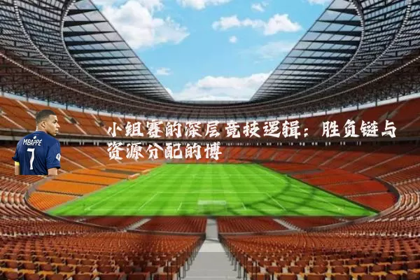 小组赛的深层竞技逻辑：胜负链与资源分配的博弈