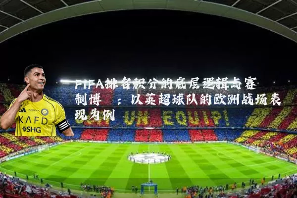 FIFA排名积分的底层逻辑与赛制博弈：以英超球队的欧洲战场表现为例