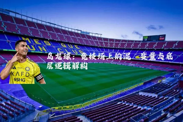 乌龙球：竞技场上的混沌变量与底层逻辑解构